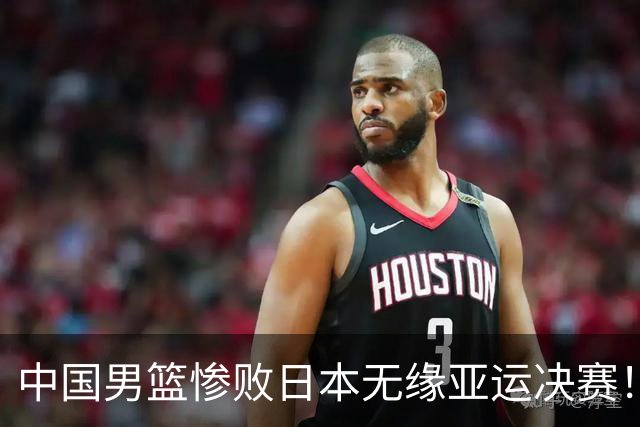 中国男篮惨败日本无缘亚运决赛！最多落后35分，连续两届亚运丢金