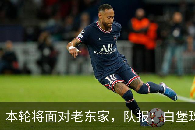 本轮将面对老东家，队报：白堡球迷仍对罗塞尼尔当初离开充满怨恨